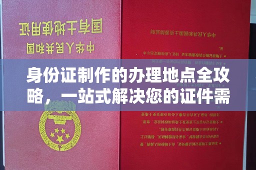 青岛身份证制作的办理地点全攻略，一站式解决您的证件需求